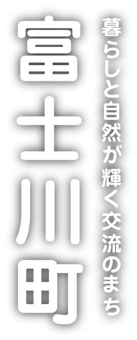 暮らしと自然が輝く交流のまち　富士川町